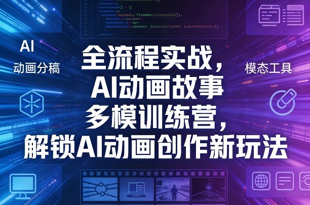 全流程实战，AI动画故事多模训练营，解锁AI动画创作新玩法-鑫梵淘