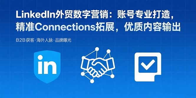 LinkedIn外贸数字营销：账号专业打造，精准Connections拓展，优质内容输出-鑫梵淘