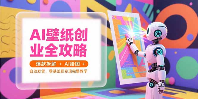 AI壁纸创业全攻略，爆款拆解+AI绘图+自动发货，零基础到变现完整教学-鑫梵淘