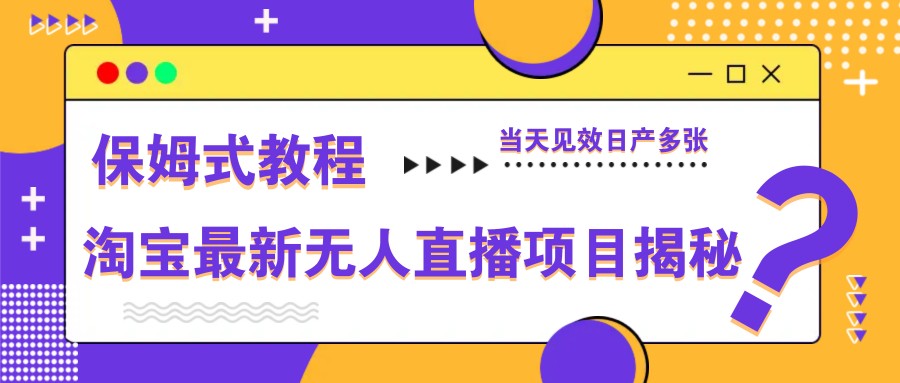淘宝最新无人直播项目揭秘，保姆式教程，当天见效日产多张-鑫梵淘