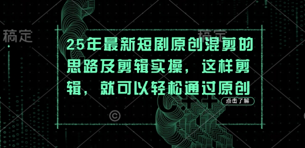 25年最新短剧原创混剪的思路及剪辑实操，这样剪辑，就可以轻松通过原创-鑫梵淘