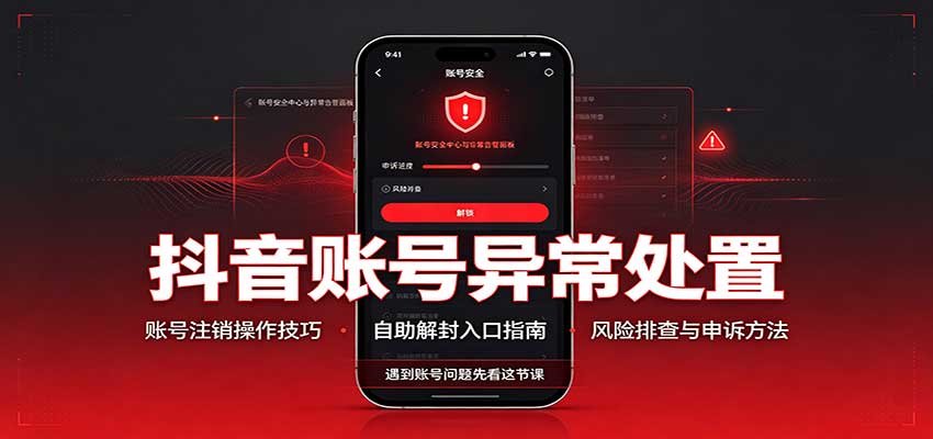 抖音账号异常处置,账号注销操作技巧,自助解封入口-鑫梵淘