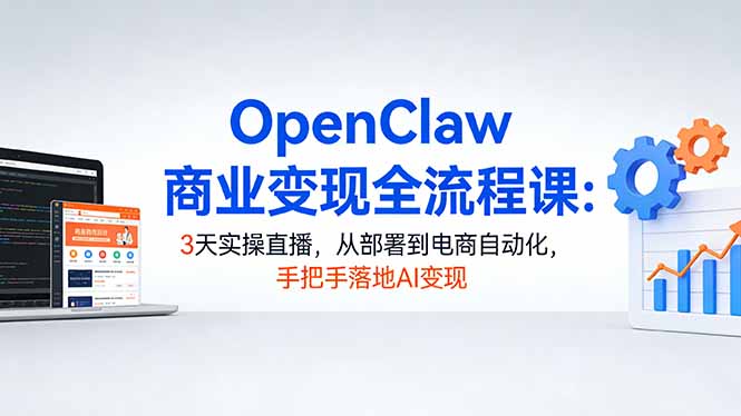 OpenClaw商业变现全流程课：3天实操直播，从部署到电商自动化，手把手落地AI变现-鑫梵淘