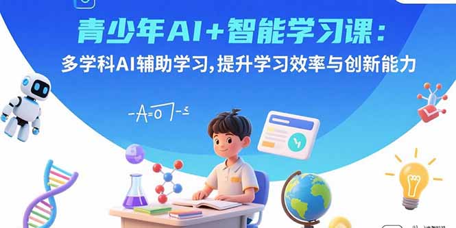 青少年AI+智能学习课：多学科AI辅助学习，提升学习效率与创新能力-鑫梵淘
