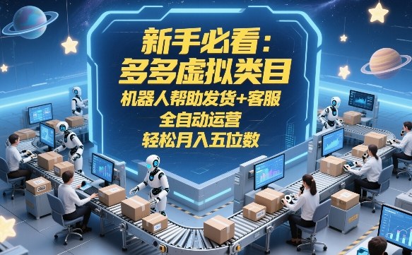 新手必看：多多虚拟类目，机器人帮助发货+客服，全自动运营，轻松月入五位数【揭秘】-鑫梵淘