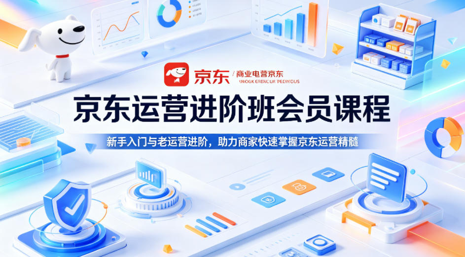京东运营进阶班会员课程，新手入门与老运营进阶，助力商家快速掌握京东运营精髓-鑫梵淘