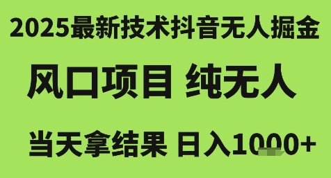 2025最新技术抖音无人掘金，风口项目，纯无人，当天拿结果日入1k+【揭秘】-鑫梵淘