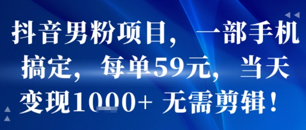 抖音男粉项目，一部手机搞定，每单59米，当天变现1k+  无需剪辑-鑫梵淘