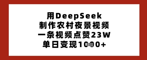 用DeepSeek制作农村夜景视频，一条视频点赞23W，单日变现多张-鑫梵淘