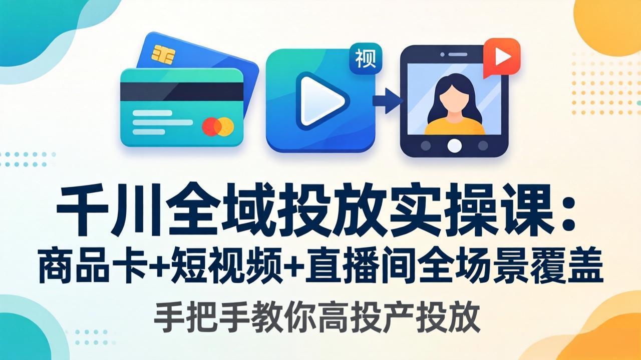 千川全域投放实操课-更新4月30：商品卡+短视频+直播间全场景覆盖，手把手教你高投产投放-鑫梵淘