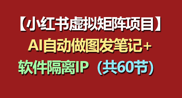 小红书虚拟矩阵项目：软件隔离IP+AI自动做图发笔记(共60节)-鑫梵淘