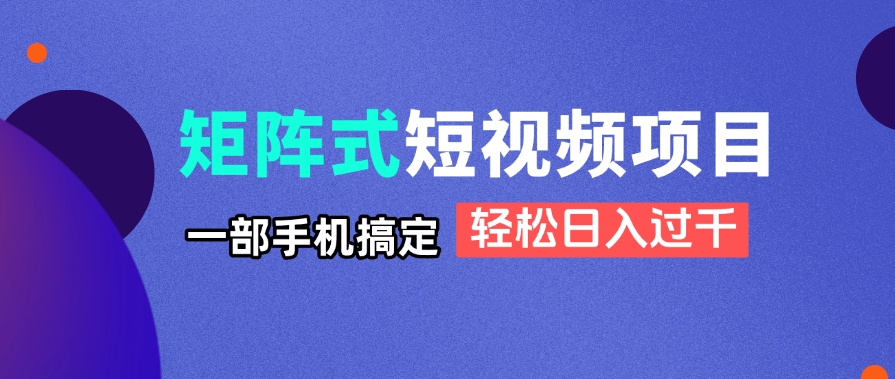 矩阵式短视频项目揭秘，一部手机搞定，轻松日入过千-鑫梵淘