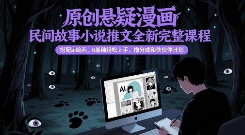 原创悬疑漫画民间故事小说推文全新完整课程， 搭配ai绘画，0基础轻松上手，撸分成和伙伴计划-鑫梵淘