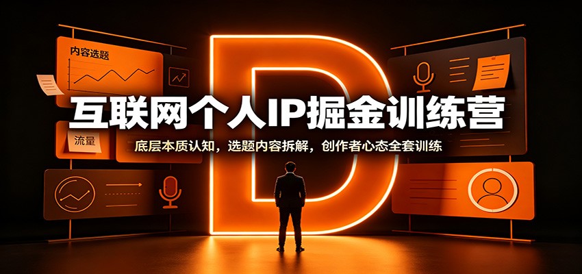 互联网个人IP掘金训练营：底层本质认知，选题内容拆解，创作者心态全套训练-鑫梵淘