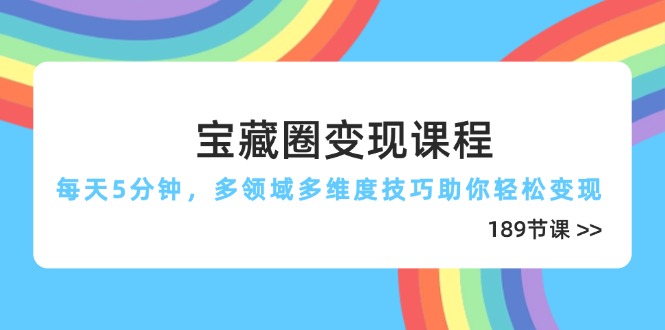 宝藏圈变现课程，每天5分钟，多领域多维度技巧助你轻松变现(189节-鑫梵淘