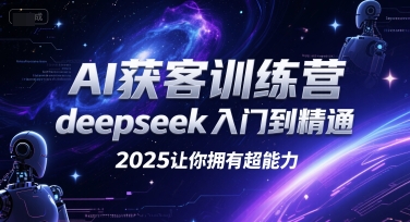 AI获客训练营，deepseek入门到精通，2025让你拥有超能力-鑫梵淘