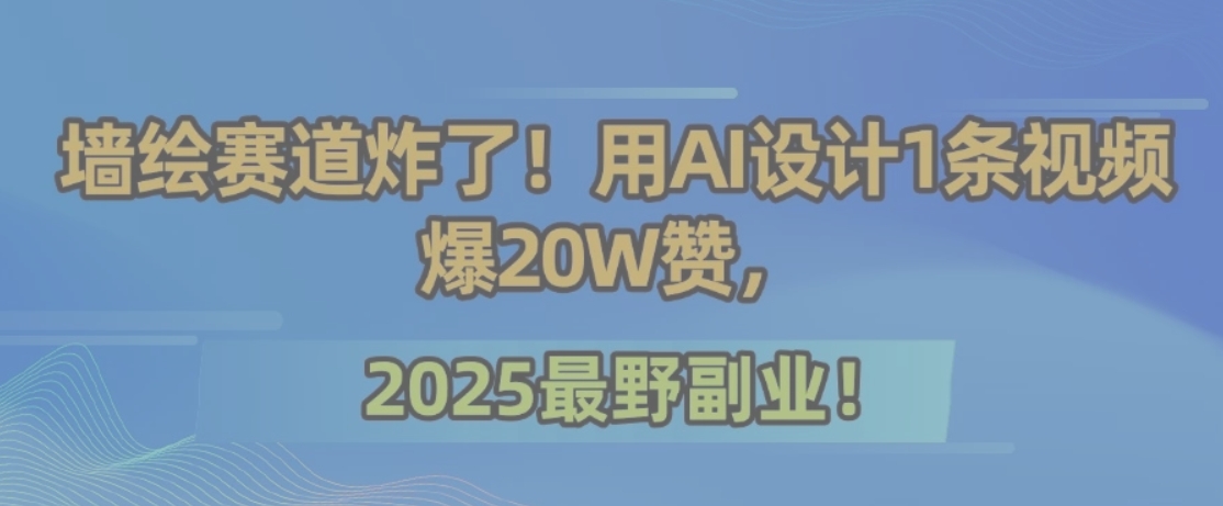 墙绘赛道炸了！用AI设计1条视频爆20W赞，2025最野副业！-鑫梵淘