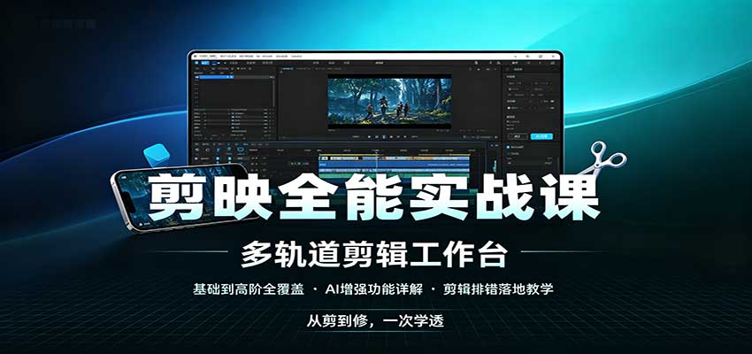 剪映全能实战课：基础到高阶全覆盖，AI增强功能，剪辑排错落地教学-鑫梵淘