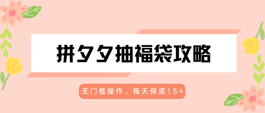 拼夕夕抽福袋攻略，无门槛操作，每天保底15+-鑫梵淘