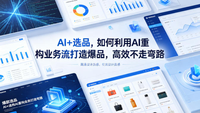 AI+选品，如何利用AI重构业务流打造爆品，高效不走弯路-鑫梵淘