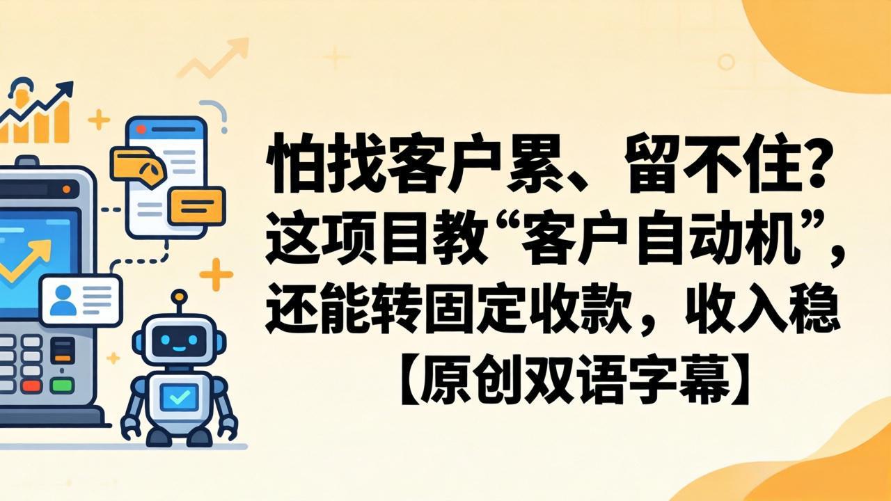 怕找客户累、留不住？这项目教 “客户自动机”，还能转固定收款，收入稳【原创双语字幕】-鑫梵淘