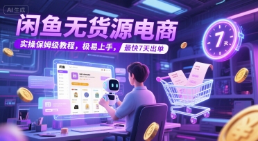 闲鱼无货源电商，实操保姆级教程，极易上手，最快7天出单-鑫梵淘