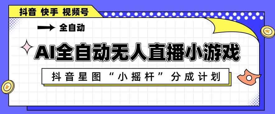 AI全自动直播小游戏，抖音星图小摇杆分成计划，支持多账号矩阵化运营【揭秘】-鑫梵淘