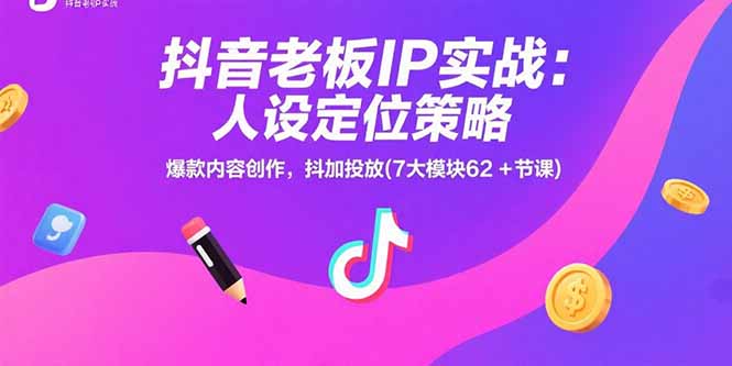 抖音老板IP实战：人设定位策略，爆款内容创作，抖加投放(7大模块62+节课-鑫梵淘