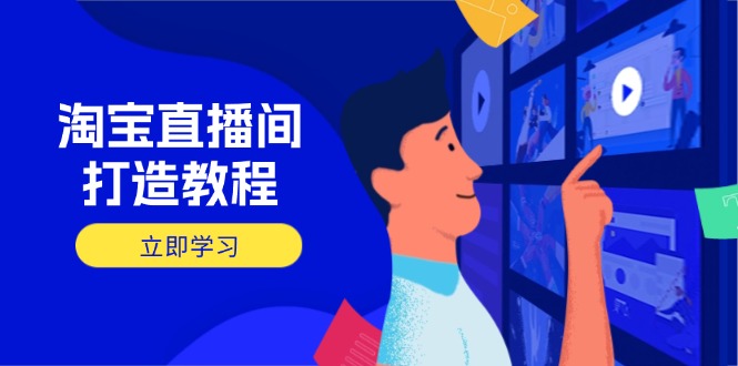 淘宝直播间打造教程：掌握开播添加商品与选品核心逻辑，打造高转化直播间-鑫梵淘