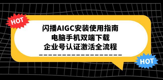 闪播AIGC安装使用指南，电脑手机双端下载，企业号认证激活全流程-鑫梵淘