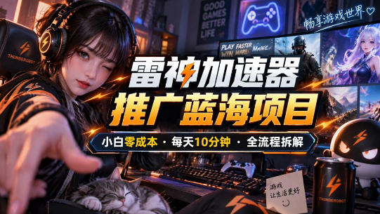 雷神加速器推广5.0实操教程：口令图文玩法全流程拆解(零成本·每天10分钟)-鑫梵淘