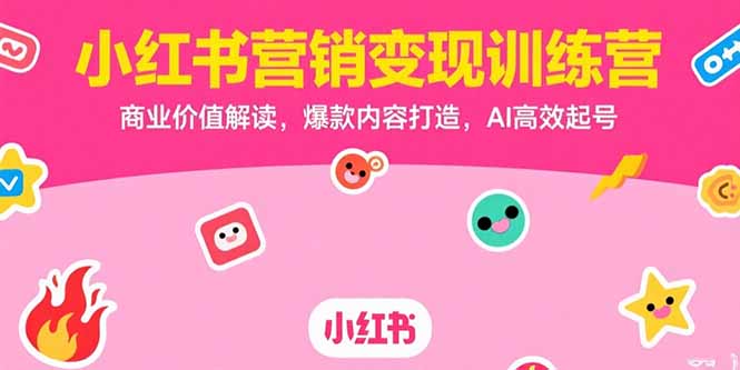 小红书营销变现训练营，商业价值解读，爆款内容打造，AI高效起号-鑫梵淘