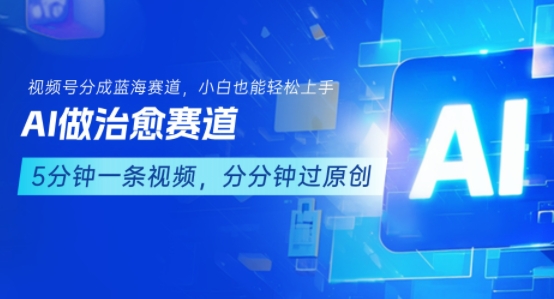 用AI做治愈赛道，结合视频号分成计划，小白也能轻松上手-鑫梵淘