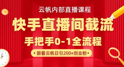 云帆内部直播课·快手直播间截流玩法，日引100+创业粉-鑫梵淘