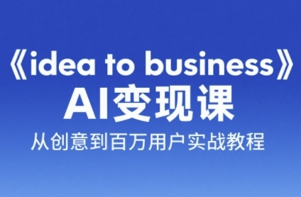 《idea to business》AI变成变现课，从创意到百万用户实战教程-鑫梵淘
