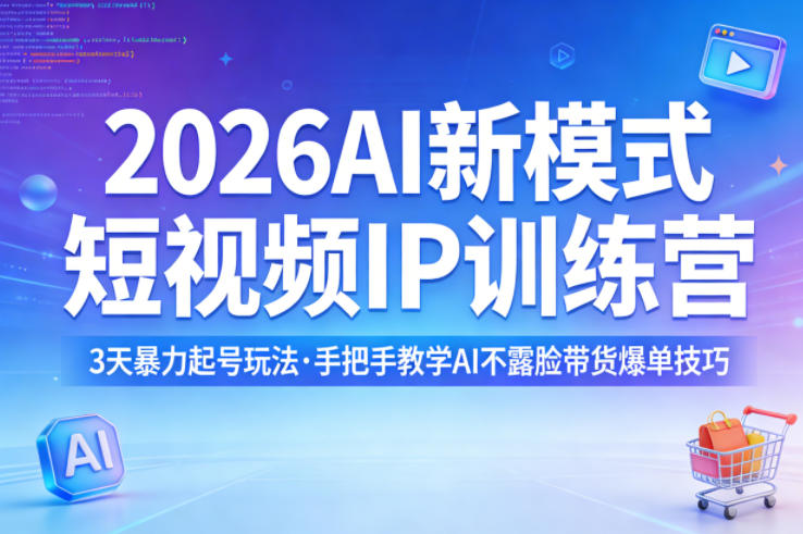 2026AI新模式短视频IP训练营，3天暴力起号玩法，手把手教学AI不露脸带货爆单技巧(更新)-鑫梵淘