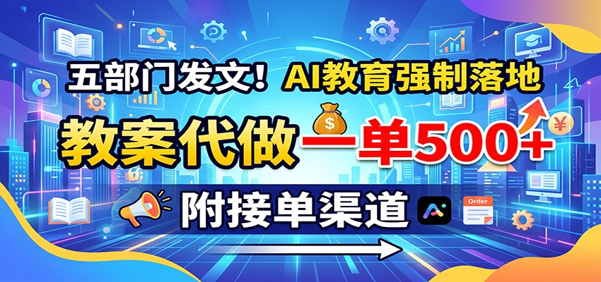 五部门发文!AI教育强制落地,教案代做一单500+,附接单渠道-鑫梵淘