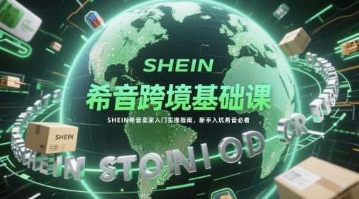 希音跨境基础课，SHEIN希音卖家入门实操指南，新手入坑希音必看-鑫梵淘