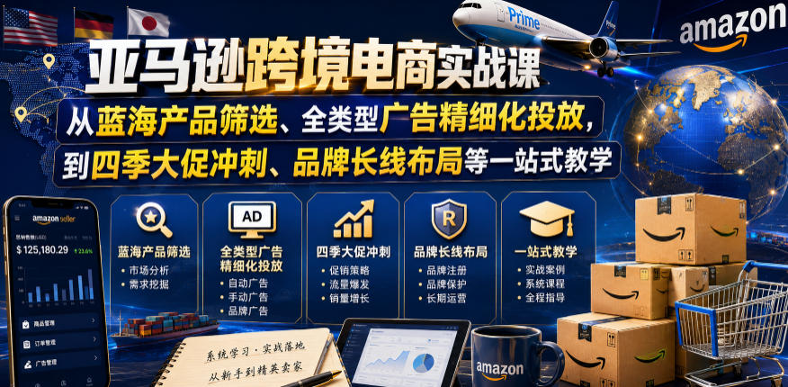 亚马逊跨境电商实战课，从蓝海产品筛选、全类型广告精细化投放，到四季大促冲刺、品牌长线布局等一站式教学(更新0910)-鑫梵淘