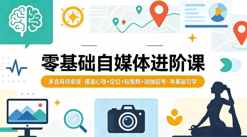 零基础自媒体进阶课，多名导师亲授，覆盖心理+定位+短视频+瑜伽起号，零基础可学-鑫梵淘