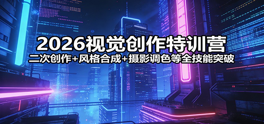 2026视觉创作特训营：二次创作+风格合成+摄影调色等全技能突破-鑫梵淘
