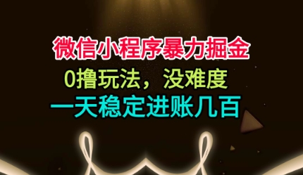 微信小程序暴力掘金，0撸玩法，没难度，一天稳定进账几张【揭秘】-鑫梵淘