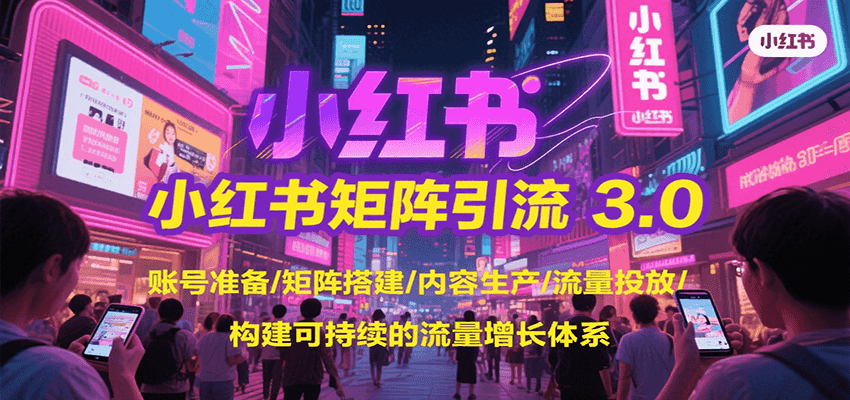 小红书矩阵引流3.0，账号准备/矩阵搭建/内容生产/流量投放/构建可持续的流量增长体系-鑫梵淘