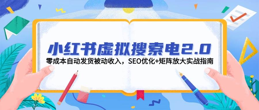 小红书虚拟搜索电2.0，零成本自动发货被动收入，SEO优化+矩阵放大实战指南-鑫梵淘