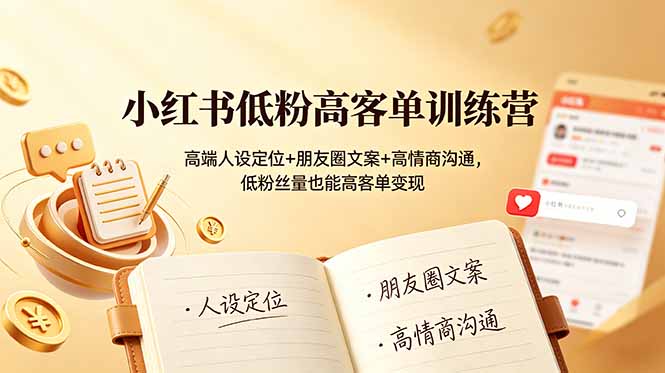 小红书低粉高客单训练营：高端人设定位+朋友圈文案+高情商沟通，低粉丝量也能高客单变现-鑫梵淘