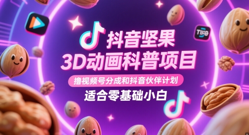 抖音坚果3D动画科普项目，撸视频号分成和抖音伙伴计划，适合零基础小白-鑫梵淘