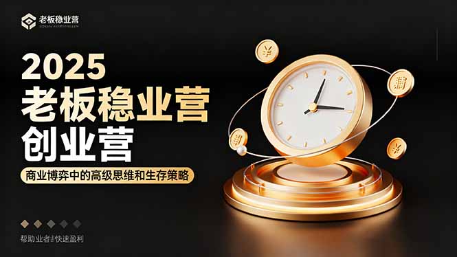 2025老板稳赚创业营：商业博弈中高级思维和生存策略，帮助创业者快速盈利-鑫梵淘