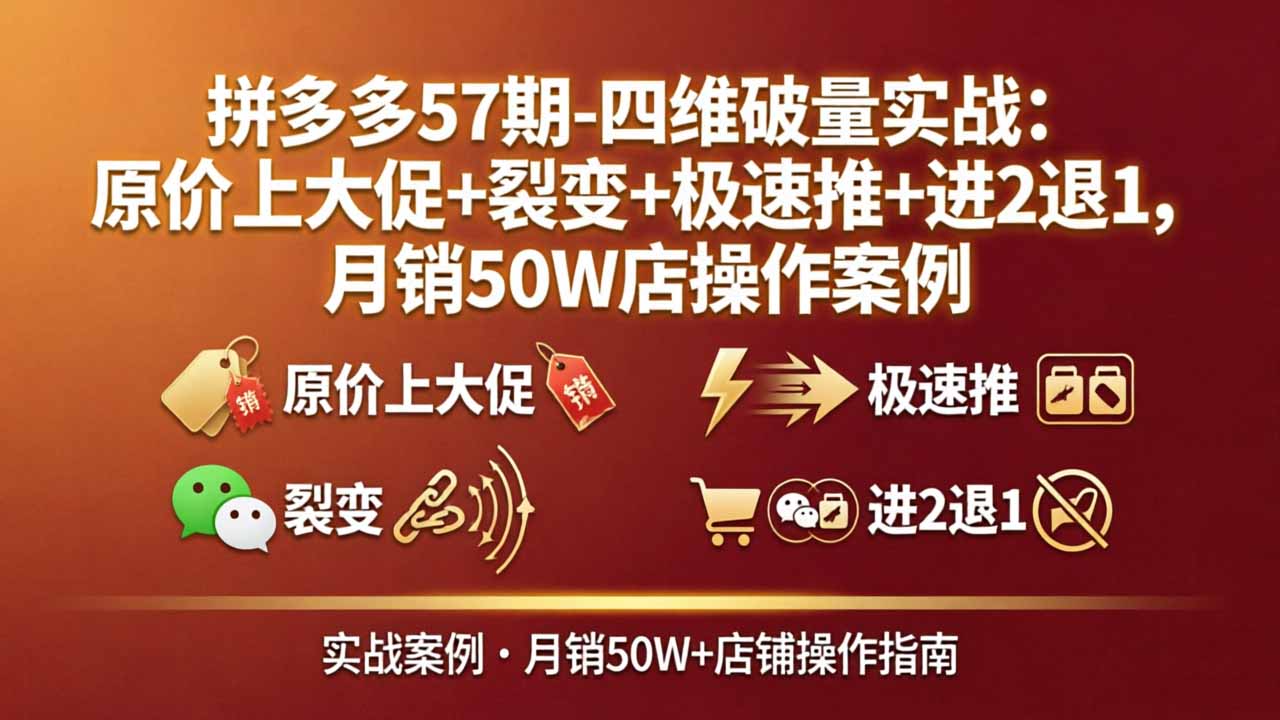 拼多多57期-四维破量实战：原价上大促+裂变+极速推+进2退1，月销50W店操作案例-鑫梵淘