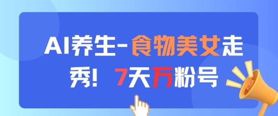 AI养生新玩法，食物美女走秀，7天万粉号-鑫梵淘