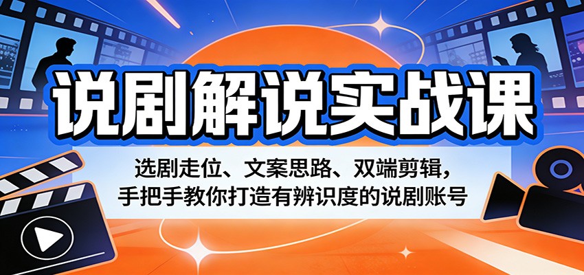 说剧解说实战课：选剧走位、文案思路、双端剪辑，手把手教你打造有辨识度的说剧账号-鑫梵淘